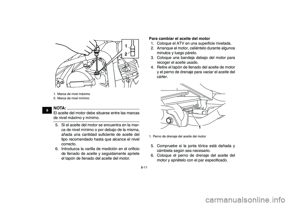 YAMAHA YFM50R 2008  Manuale de Empleo (in Spanish)  
8-11 
1
2
3
4
5
6
78
9
10
11
NOTA:
 
El aceite del motor debe situarse entre las marcas 
de nivel máximo y mínimo.
5. Si el aceite del motor se encuentra en la mar-
ca de nivel mínimo o por debaj