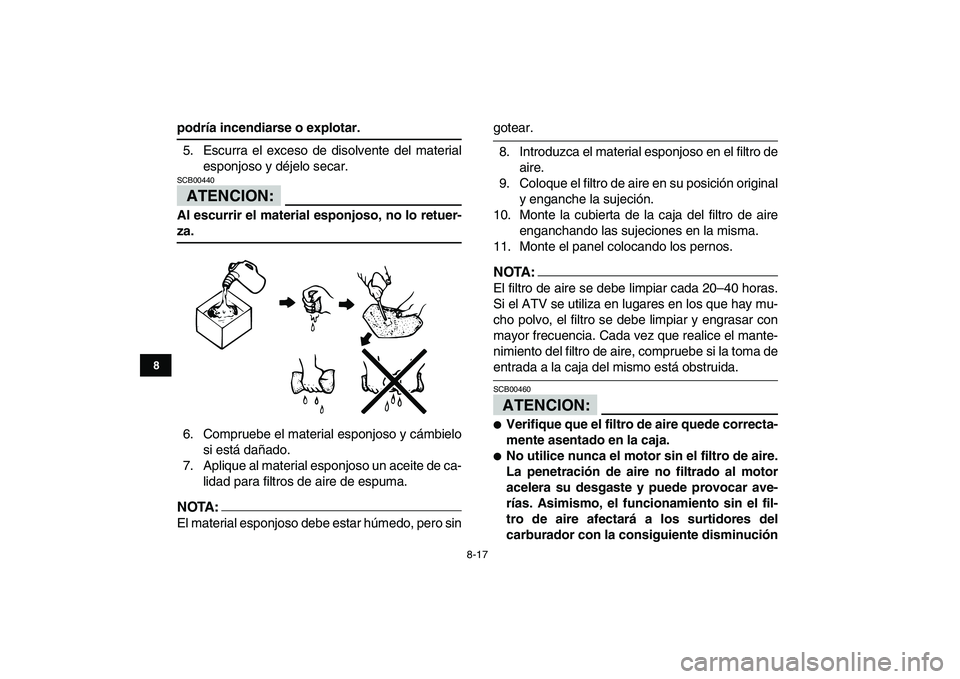 YAMAHA YFM50R 2008  Manuale de Empleo (in Spanish)  
8-17 
1
2
3
4
5
6
78
9
10
11
 
podría incendiarse o explotar. 
5. Escurra el exceso de disolvente del material
esponjoso y déjelo secar.
ATENCION:
 
SCB00440  
Al escurrir el material esponjoso, n