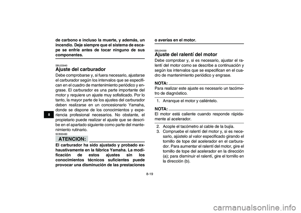 YAMAHA YFM50R 2008  Manuale de Empleo (in Spanish)  
8-19 
1
2
3
4
5
6
78
9
10
11
 
de carbono e incluso la muerte, y además, un
incendio. Deje siempre que el sistema de esca-
pe se enfríe antes de tocar ninguno de sus 
componentes. 
SBU23940 
Ajust