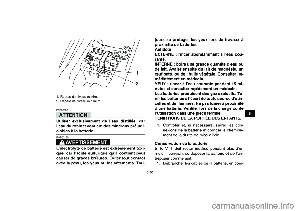 YAMAHA YFM50R 2008  Notices Demploi (in French)  
8-28 
1
2
3
4
5
6
78
9
10
11
ATTENTION:
 
FCB00590  
Utiliser exclusivement de l’eau distillée, car
l’eau du robinet contient des minéraux préjudi- 
ciables à la batterie.
AVERTISSEMENT
 
FW