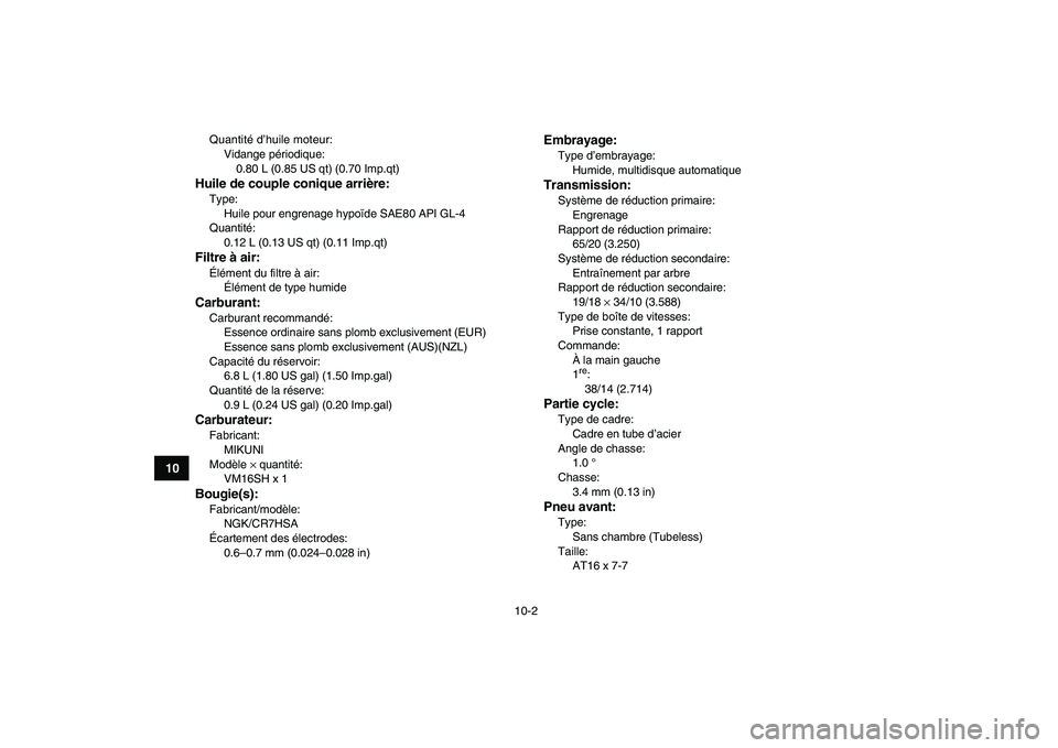 YAMAHA YFM50R 2008  Notices Demploi (in French)  
10-2 
1
2
3
4
5
6
7
8
910
11
 
Quantité d’huile moteur:
Vidange périodique: 
0.80 L (0.85 US qt) (0.70 Imp.qt) 
Huile de couple conique arrière: 
Type: 
Huile pour engrenage hypoïde SAE80 API 