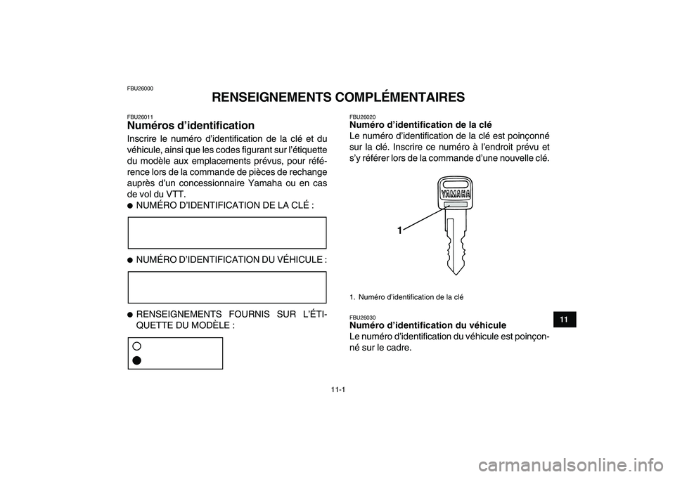 YAMAHA YFM50R 2008  Notices Demploi (in French)  
11-1 
1
2
3
4
5
6
7
8
9
1011
 
FBU26000 
RENSEIGNEMENTS COMPLÉMENTAIRES 
FBU26011 
Numéros d’identification  
Inscrire le numéro d’identification de la clé et du
véhicule, ainsi que les cod