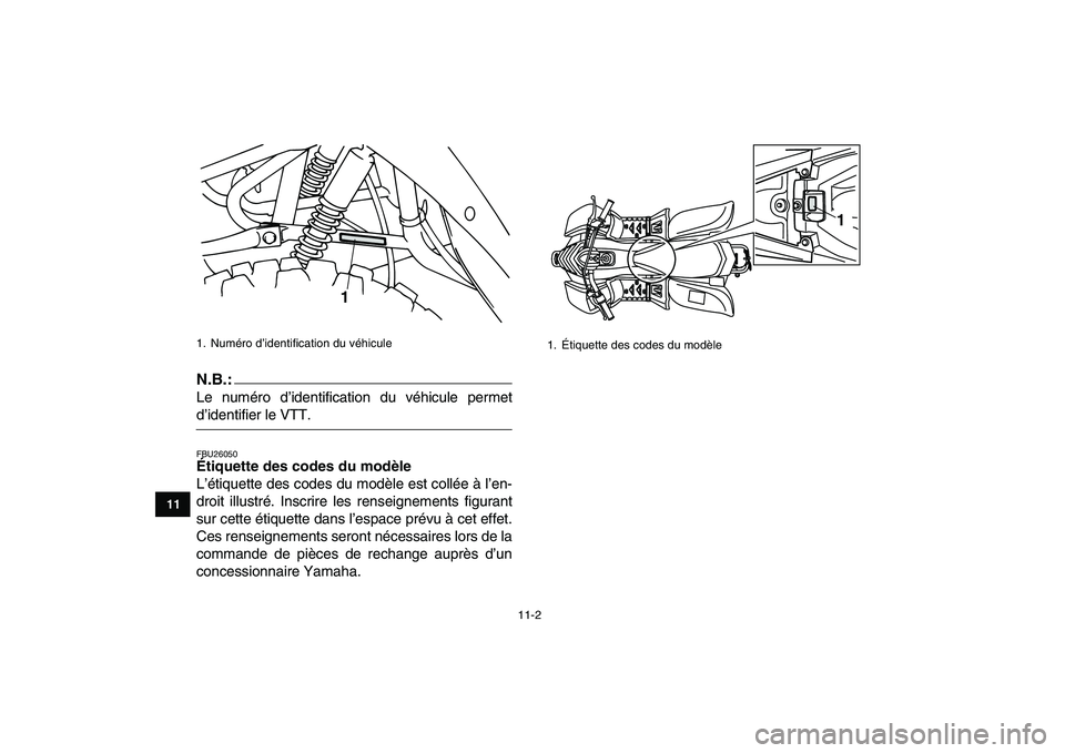 YAMAHA YFM50R 2008 Notices Demploi (in French)
11-2
1
2
3
4
5
6
7
8
9
1011
N.B.:
Le numéro d’identification du véhicule permet
d’identifier le VTT.
FBU26050
Étiquette des codes du modèle
L’étiquette des codes du modèle est co YAMAHA YFM50R 2008 Notices Demploi (in French)
11-2
1
2
3
4
5
6
7
8
9
1011
N.B.:
Le numéro d’identification du véhicule permet
d’identifier le VTT.
FBU26050
Étiquette des codes du modèle
L’étiquette des codes du modèle est co