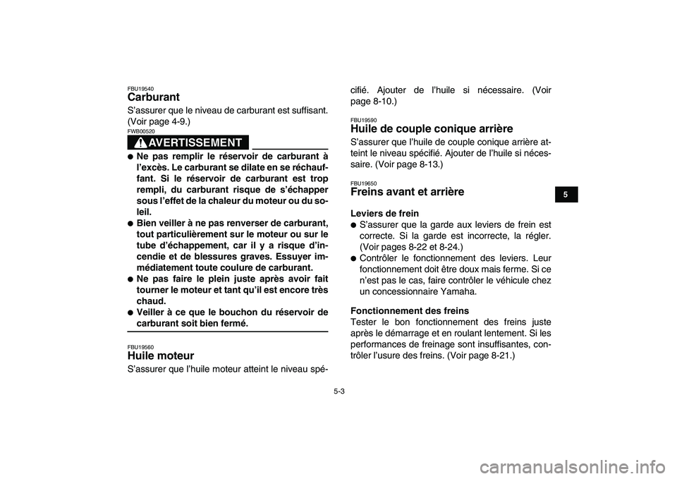 YAMAHA YFM50R 2008  Notices Demploi (in French)  
5-3 
1
2
3
45
6
7
8
9
10
11
 
FBU19540 
Carburant  
S’assurer que le niveau de carburant est suffisant.
(Voir page 4-9.)
AVERTISSEMENT
 
FWB00520  
 
Ne pas remplir le réservoir de carburant à

