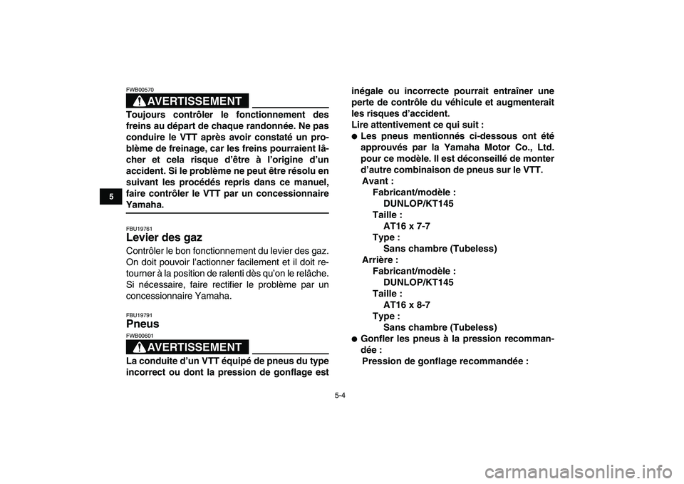 YAMAHA YFM50R 2008  Notices Demploi (in French)  
5-4 
1
2
3
45
6
7
8
9
10
11
AVERTISSEMENT
 
FWB00570  
Toujours contrôler le fonctionnement des
freins au départ de chaque randonnée. Ne pas
conduire le VTT après avoir constaté un pro-
blème 