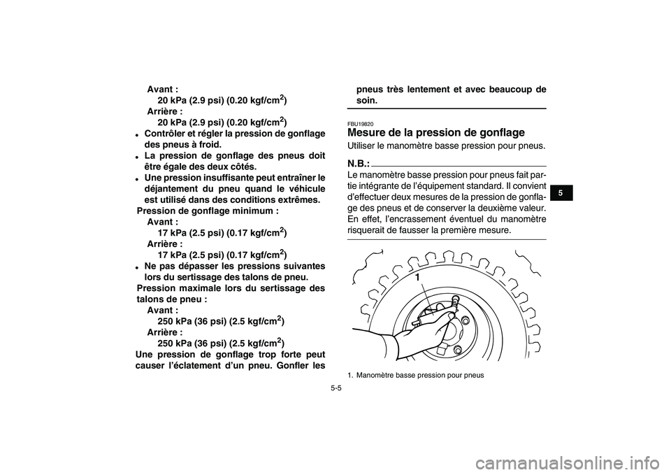 YAMAHA YFM50R 2008  Notices Demploi (in French)  
5-5 
1
2
3
45
6
7
8
9
10
11
 
Avant :
20 kPa (2.9 psi) (0.20 kgf/cm 
2 
)
Arrière :
20 kPa (2.9 psi) (0.20 kgf/cm 
2 
) 
 
Contrôler et régler la pression de gonflage
des pneus à froid. 
 
La 