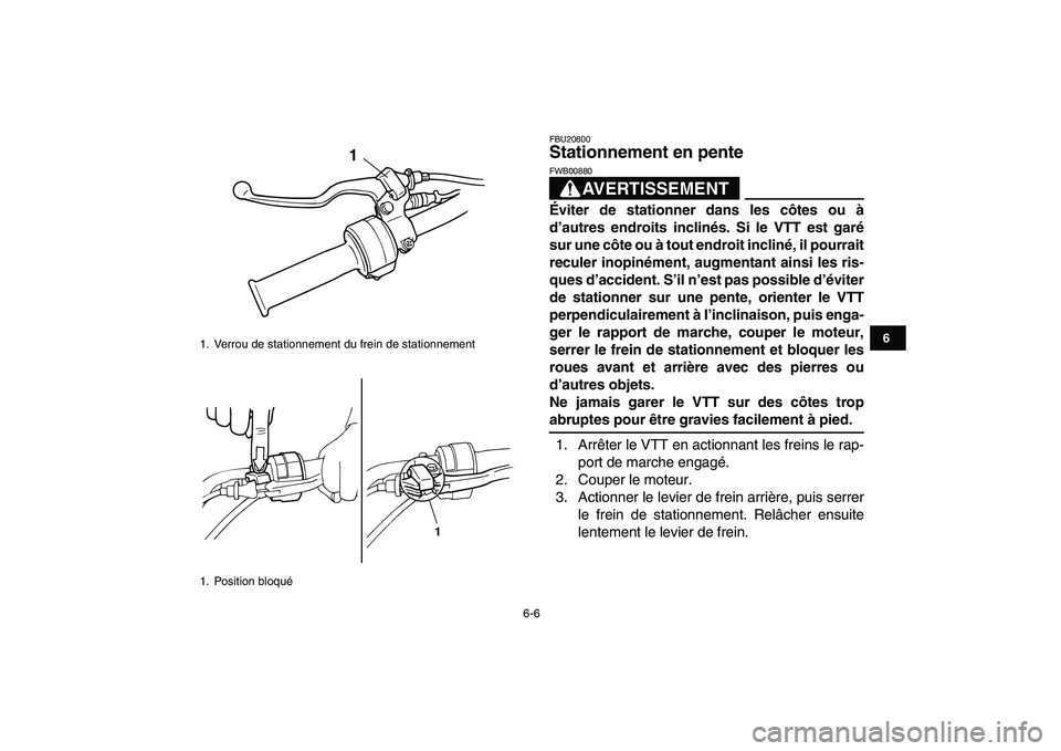 YAMAHA YFM50R 2008  Notices Demploi (in French)  
6-6 
1
2
3
4
56
7
8
9
10
11
 
FBU20800 
Stationnement en pente 
AVERTISSEMENT
 
FWB00880  
Éviter de stationner dans les côtes ou à
d’autres endroits inclinés. Si le VTT est garé
sur une côt