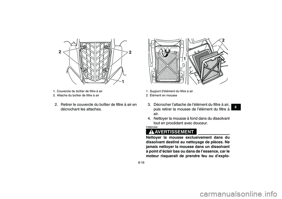 YAMAHA YFM50R 2008 Notices Demploi (in French)
8-16
1
2
3
4
5
6
78
9
10
11
2. Retirer le couvercle du boîtier de filtre à air en
décrochant les attaches.3. Décrocher l’attache de l’élément du filtre à air,
puis retirer la mousse de YAMAHA YFM50R 2008 Notices Demploi (in French)
8-16
1
2
3
4
5
6
78
9
10
11
2. Retirer le couvercle du boîtier de filtre à air en
décrochant les attaches.3. Décrocher l’attache de l’élément du filtre à air,
puis retirer la mousse de