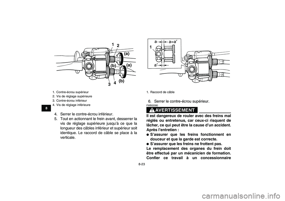 YAMAHA YFM50R 2008 Notices Demploi (in French)
8-23
1
2
3
4
5
6
78
9
10
11
4. Serrer le contre-écrou inférieur.
5. Tout en actionnant le frein avant, desserrer la
vis de réglage supérieure jusqu’à ce que la
longueur des câbles inféri YAMAHA YFM50R 2008 Notices Demploi (in French)
8-23
1
2
3
4
5
6
78
9
10
11
4. Serrer le contre-écrou inférieur.
5. Tout en actionnant le frein avant, desserrer la
vis de réglage supérieure jusqu’à ce que la
longueur des câbles inféri