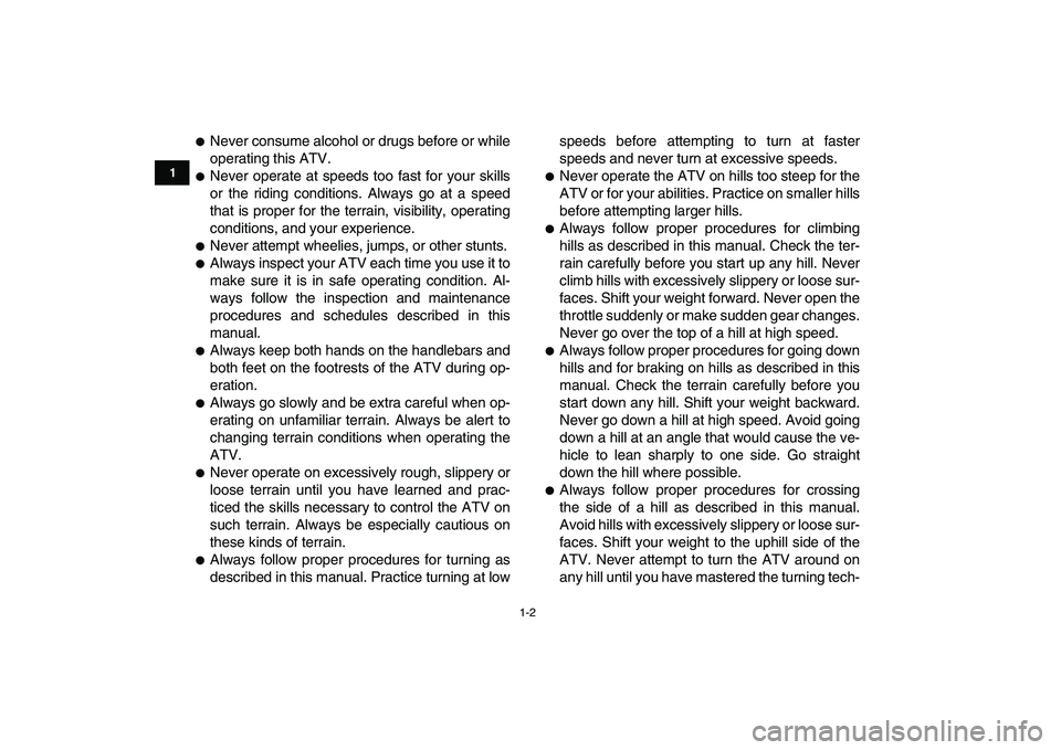 YAMAHA YFM50R 2007  Owners Manual  
1-2 
1
2
3
4
5
6
7
8
9
10
11
 
 
Never consume alcohol or drugs before or while
operating this ATV. 
 
Never operate at speeds too fast for your skills
or the riding conditions. Always go at a spe