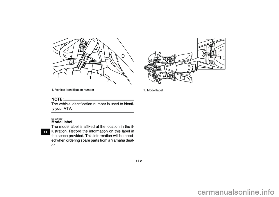 YAMAHA YFM50R 2007 Owners Manual
11-2
1
2
3
4
5
6
7
8
9
1011
NOTE:
The vehicle identification number is used to identi-
fy your ATV.
EBU26050
Model label
The model label is affixed at the location in the il-
lustration. Rec YAMAHA YFM50R 2007 Owners Manual
11-2
1
2
3
4
5
6
7
8
9
1011
NOTE:
The vehicle identification number is used to identi-
fy your ATV.
EBU26050
Model label
The model label is affixed at the location in the il-
lustration. Rec