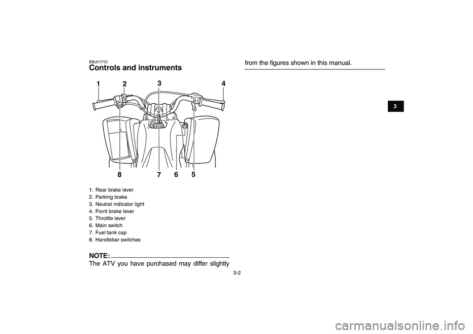 YAMAHA YFM50R 2007 Owners Manual  
3-2 
1
23
4
5
6
7
8
9
10
11
 
EBU17712 
Controls and instruments
NOTE:
 
The ATV you have purchased may differ slightly 
from the figures shown in this manual. 
1.  Rear brake lever
2. Parking brake