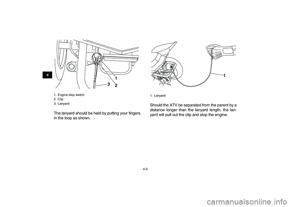 YAMAHA YFM50R 2007 User Guide  
4-3 
1
2
34
5
6
7
8
9
10
11
 
The lanyard should be held by putting your fingers
in the loop as shown.Should the ATV be separated from the parent by a
distance longer than the lanyard length, the la