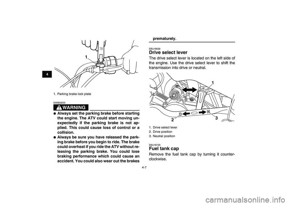 YAMAHA YFM50R 2007 User Guide  
4-7 
1
2
34
5
6
7
8
9
10
11
WARNING
 
EWB00220  
 
Always set the parking brake before starting
the engine. The ATV could start moving un-
expectedly if the parking brake is not ap-
plied. This cou