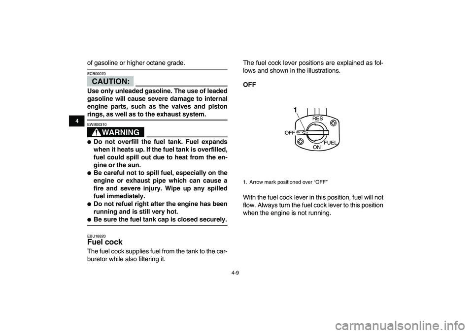 YAMAHA YFM50R 2007 User Guide  
4-9 
1
2
34
5
6
7
8
9
10
11
 
of gasoline or higher octane grade.
CAUTION:
 
ECB00070  
Use only unleaded gasoline. The use of leaded
gasoline will cause severe damage to internal
engine parts, such