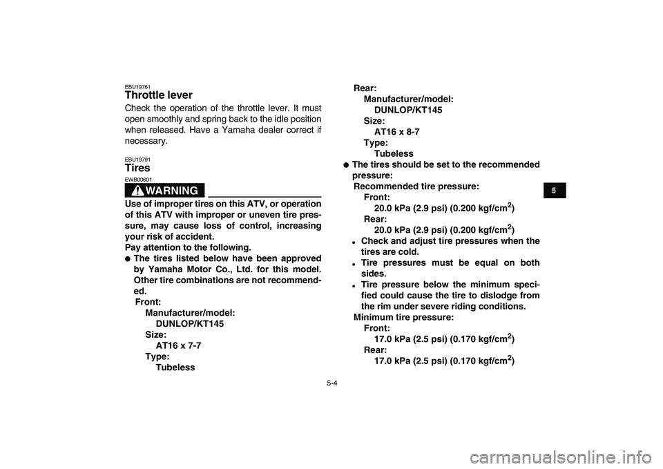 YAMAHA YFM50R 2007  Owners Manual  
5-4 
1
2
3
45
6
7
8
9
10
11
 
EBU19761 
Throttle lever  
Check the operation of the throttle lever. It must
open smoothly and spring back to the idle position
when released. Have a Yamaha dealer cor