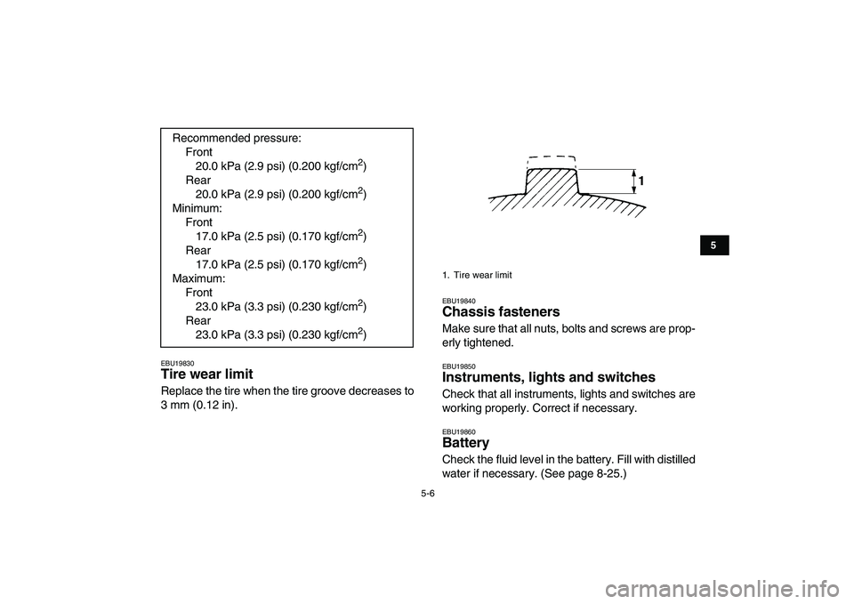 YAMAHA YFM50R 2007  Owners Manual  
5-6 
1
2
3
45
6
7
8
9
10
11
 
EBU19830 
Tire wear limit  
Replace the tire when the tire groove decreases to
3 mm (0.12 in). 
EBU19840 
Chassis fasteners  
Make sure that all nuts, bolts and screws 