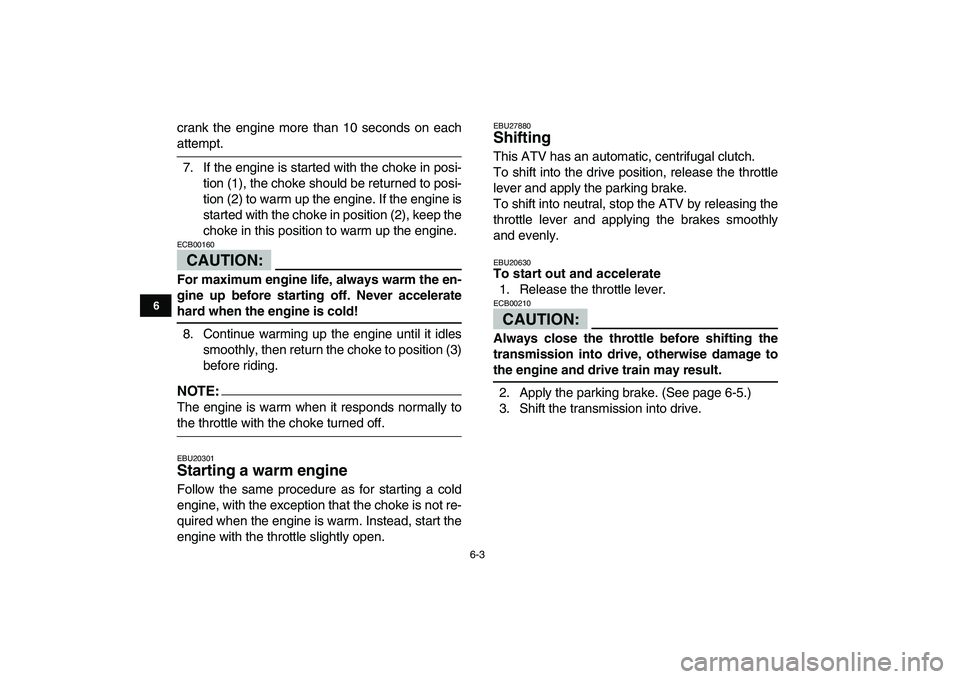 YAMAHA YFM50R 2007 Owners Manual  
6-3 
1
2
3
4
56
7
8
9
10
11
 
crank the engine more than 10 seconds on each 
attempt.
7. If the engine is started with the choke in posi-
tion (1), the choke should be returned to posi-
tion (2) to 