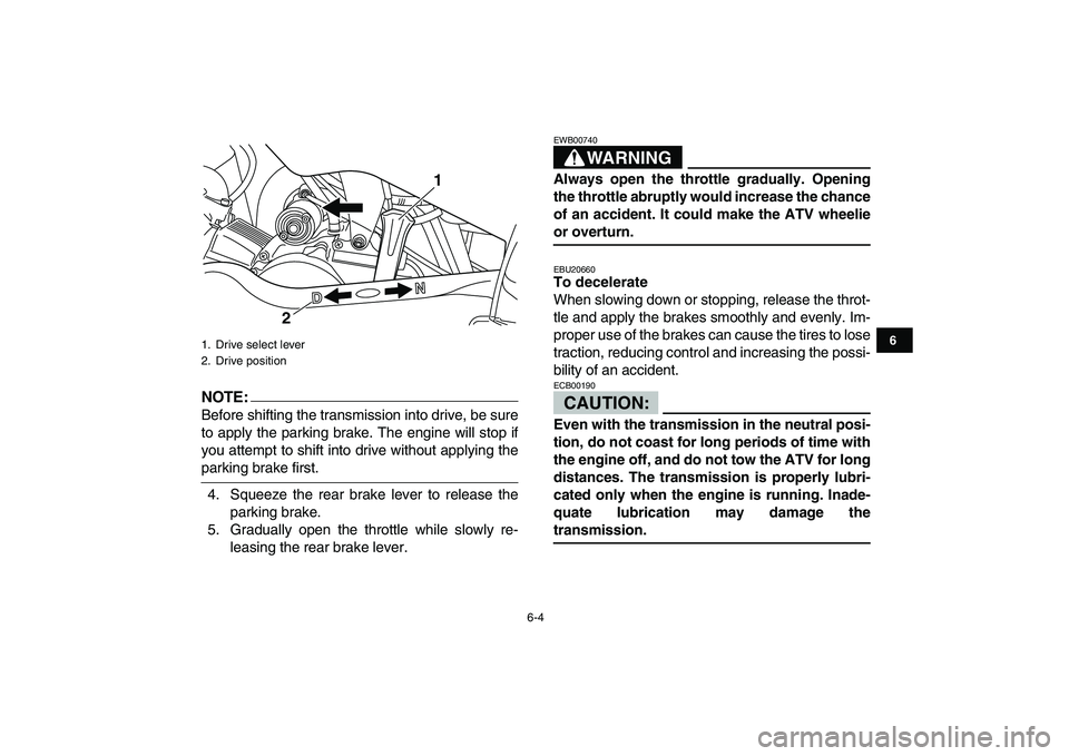 YAMAHA YFM50R 2007 Owners Manual  
6-4 
1
2
3
4
56
7
8
9
10
11
NOTE:
 
Before shifting the transmission into drive, be sure
to apply the parking brake. The engine will stop if
you attempt to shift into drive without applying the 
par