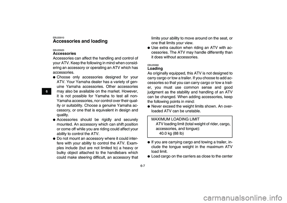 YAMAHA YFM50R 2007  Owners Manual  
6-7 
1
2
3
4
56
7
8
9
10
11
 
EBU20910 
Accessories and loading  
EBU20920 
Accessories 
Accessories can affect the handling and control of
your ATV. Keep the following in mind when consid-
ering an