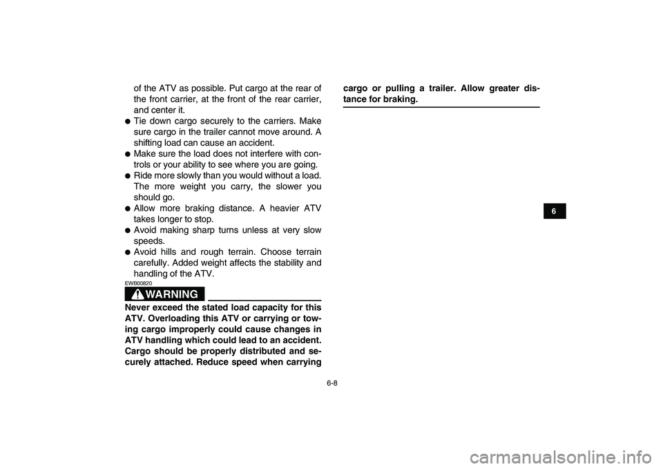 YAMAHA YFM50R 2007 Service Manual  
6-8 
1
2
3
4
56
7
8
9
10
11
 
of the ATV as possible. Put cargo at the rear of
the front carrier, at the front of the rear carrier,
and center it. 
 
Tie down cargo securely to the carriers. Make
s