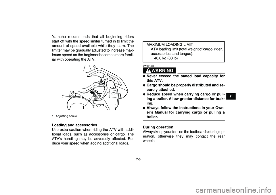 YAMAHA YFM50R 2007 Workshop Manual  
7-6 
1
2
3
4
5
67
8
9
10
11
 
Yamaha recommends that all beginning riders
start off with the speed limiter turned in to limit the
amount of speed available while they learn. The
limiter may be gradu