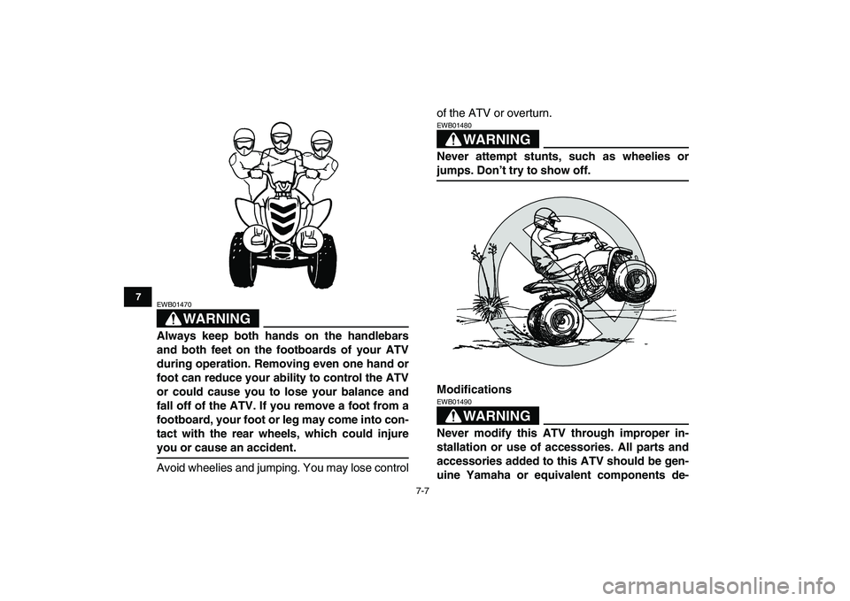 YAMAHA YFM50R 2007 Workshop Manual  
7-7 
1
2
3
4
5
67
8
9
10
11
WARNING
 
EWB01470  
Always keep both hands on the handlebars
and both feet on the footboards of your ATV
during operation. Removing even one hand or
foot can reduce your