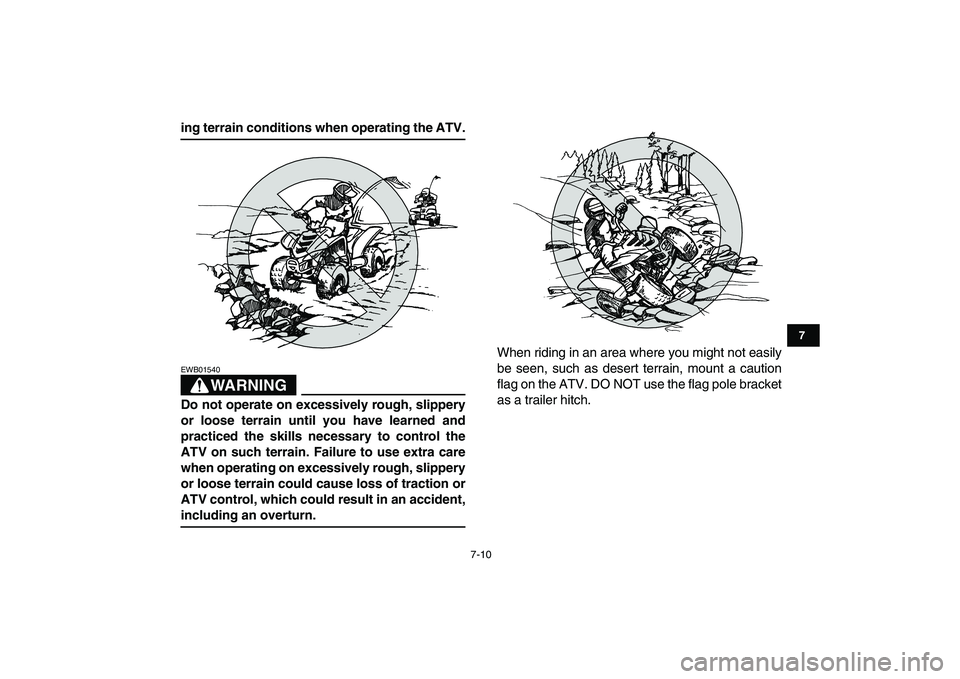 YAMAHA YFM50R 2007 Owners Manual
7-10
1
2
3
4
5
67
8
9
10
11
ing terrain conditions when operating the ATV.
WARNING
EWB01540
Do not operate on excessively rough, slippery
or loose terrain until you have learned and
practiced YAMAHA YFM50R 2007 Owners Manual
7-10
1
2
3
4
5
67
8
9
10
11
ing terrain conditions when operating the ATV.
WARNING
EWB01540
Do not operate on excessively rough, slippery
or loose terrain until you have learned and
practiced