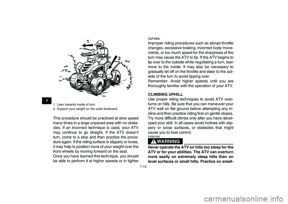 YAMAHA YFM50R 2007 Repair Manual  
7-13 
1
2
3
4
5
67
8
9
10
11
 
This procedure should be practiced at slow speed
many times in a large unpaved area with no obsta-
cles. If an incorrect technique is used, your ATV
may continue to go