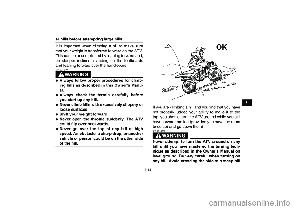 YAMAHA YFM50R 2007 Repair Manual  
7-14 
1
2
3
4
5
67
8
9
10
11
 
er hills before attempting large hills. 
It is important when climbing a hill to make sure
that your weight is transferred forward on the ATV.
This can be accomplished