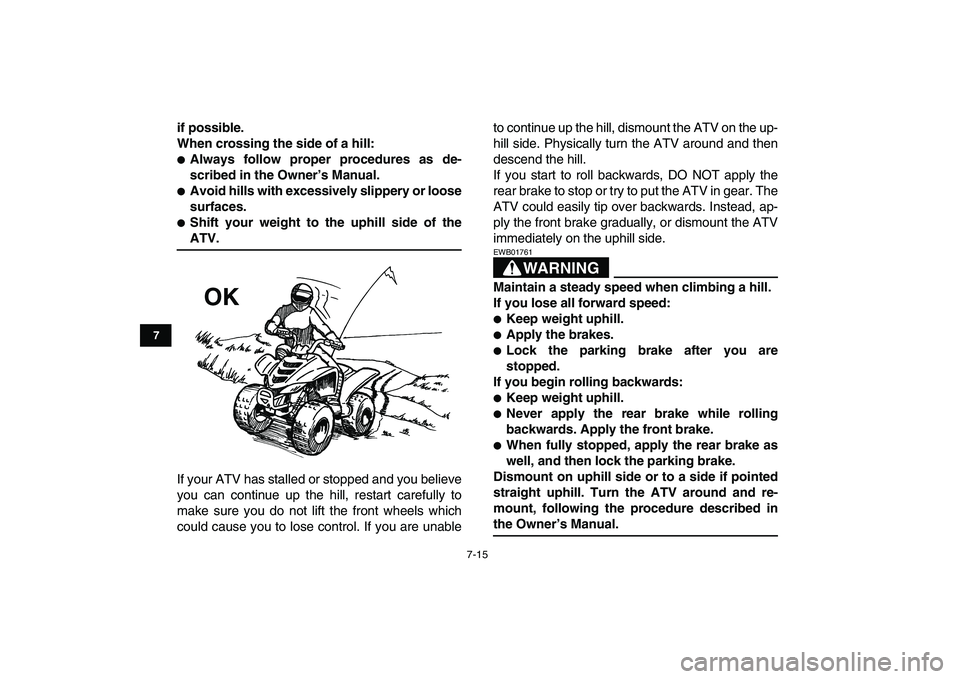 YAMAHA YFM50R 2007  Owners Manual  
7-15 
1
2
3
4
5
67
8
9
10
11
 
if possible.
When crossing the side of a hill: 
 
Always follow proper procedures as de-
scribed in the Owner’s Manual. 
 
Avoid hills with excessively slippery or