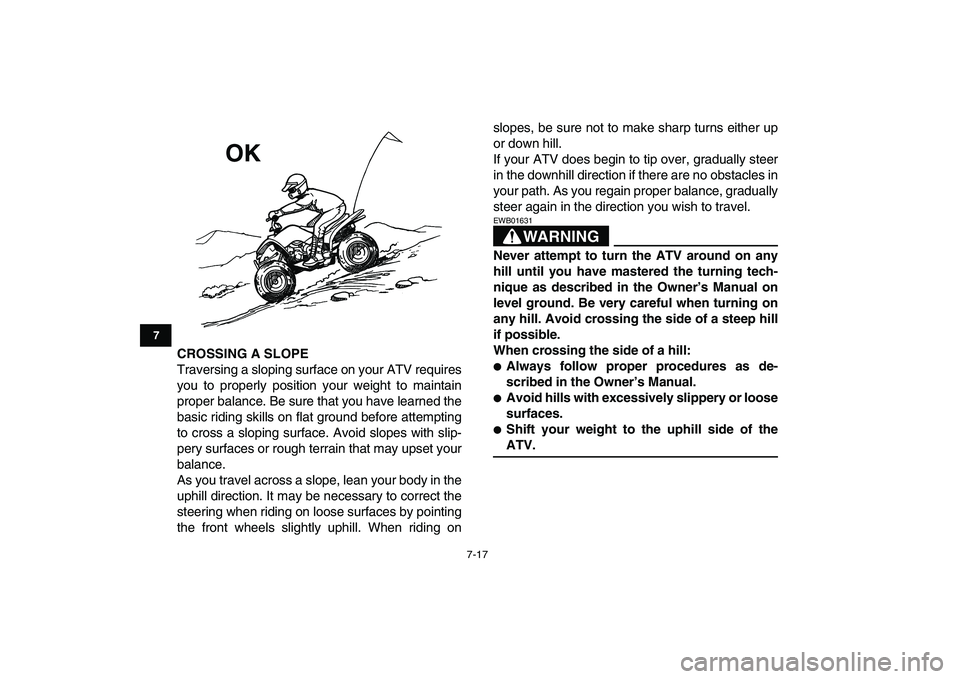 YAMAHA YFM50R 2007 Repair Manual  
7-17 
1
2
3
4
5
67
8
9
10
11
 
CROSSING A SLOPE 
Traversing a sloping surface on your ATV requires
you to properly position your weight to maintain
proper balance. Be sure that you have learned the
