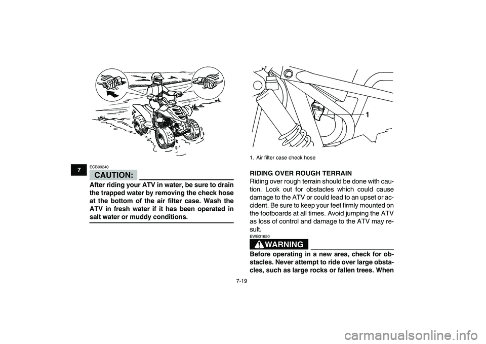 YAMAHA YFM50R 2007 Repair Manual  
7-19 
1
2
3
4
5
67
8
9
10
11
CAUTION:
 
ECB00240  
After riding your ATV in water, be sure to drain
the trapped water by removing the check hose
at the bottom of the air filter case. Wash the
ATV in