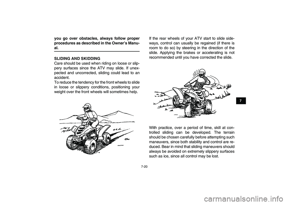 YAMAHA YFM50R 2007 Repair Manual  
7-20 
1
2
3
4
5
67
8
9
10
11
 
you go over obstacles, always follow proper
procedures as described in the Owner’s Manu- 
al.
SLIDING AND SKIDDING 
Care should be used when riding on loose or slip-