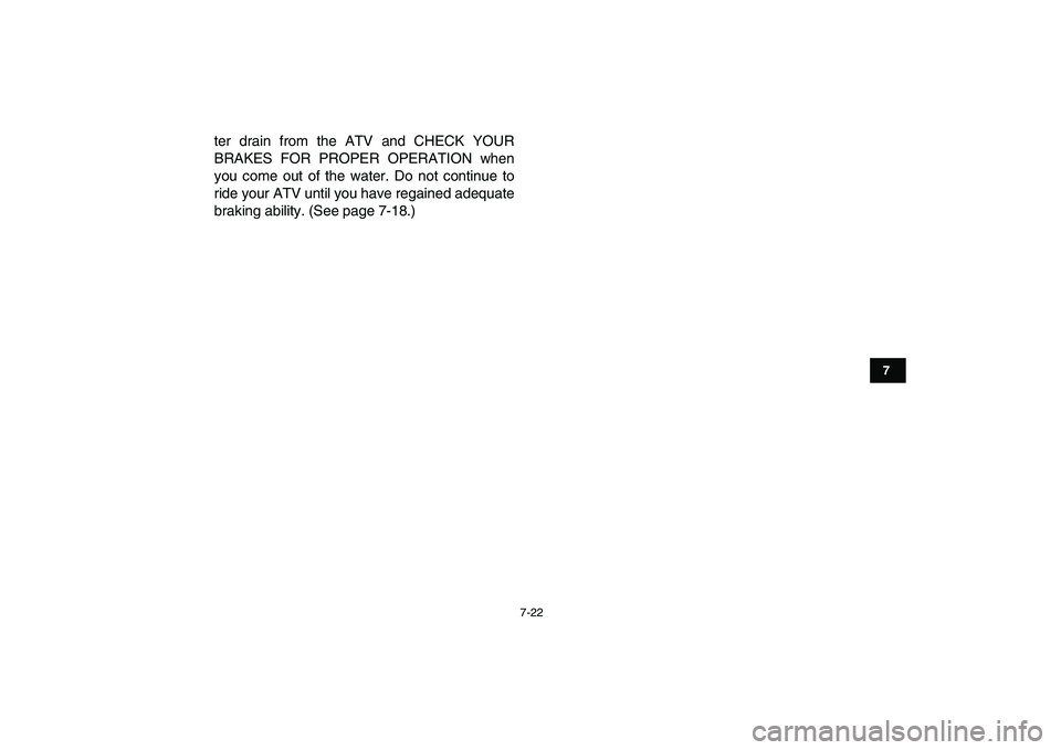 YAMAHA YFM50R 2007 Manual PDF  
7-22 
1
2
3
4
5
67
8
9
10
11
 
ter drain from the ATV and CHECK YOUR
BRAKES FOR PROPER OPERATION when
you come out of the water. Do not continue to
ride your ATV until you have regained adequate
bra