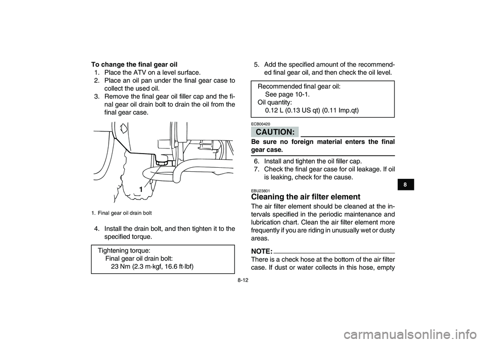 YAMAHA YFM50R 2007 Manual Online
8-12
1
2
3
4
5
6
78
9
10
11
To change the final gear oil
1. Place the ATV on a level surface.
2. Place an oil pan under the final gear case to
collect the used oil.
3. Remove the final gear oil YAMAHA YFM50R 2007 Manual Online
8-12
1
2
3
4
5
6
78
9
10
11
To change the final gear oil
1. Place the ATV on a level surface.
2. Place an oil pan under the final gear case to
collect the used oil.
3. Remove the final gear oil