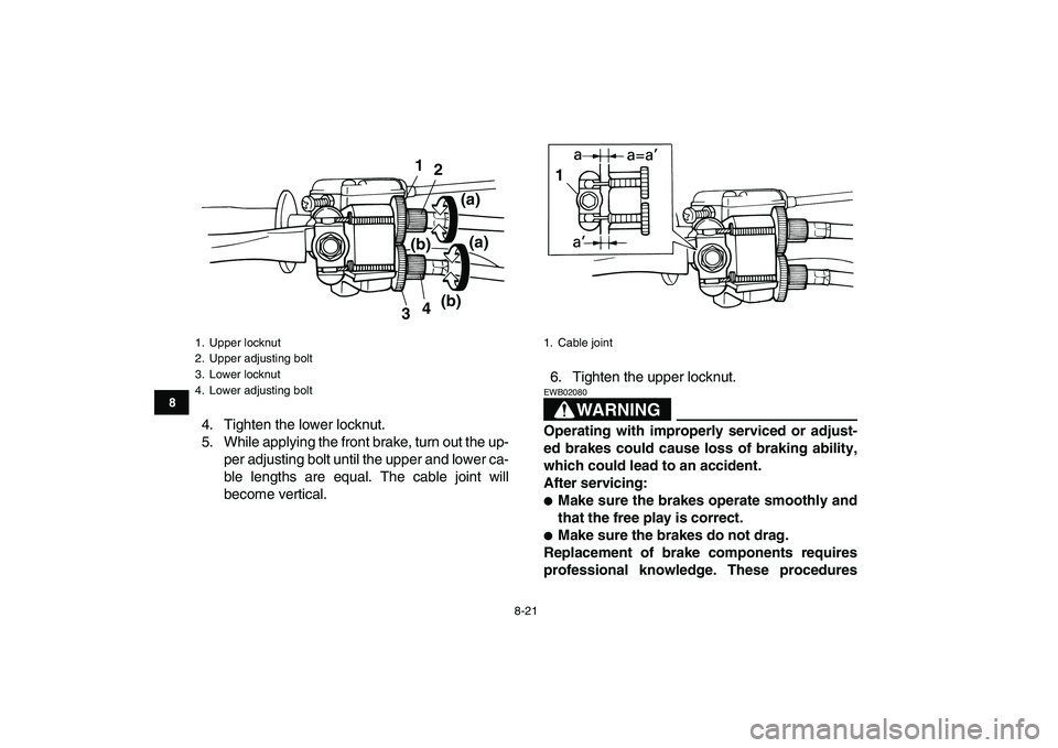 YAMAHA YFM50R 2007 Owners Manual
8-21
1
2
3
4
5
6
78
9
10
11
4. Tighten the lower locknut.
5. While applying the front brake, turn out the up-
per adjusting bolt until the upper and lower ca-
ble lengths are equal. The cable joi YAMAHA YFM50R 2007 Owners Manual
8-21
1
2
3
4
5
6
78
9
10
11
4. Tighten the lower locknut.
5. While applying the front brake, turn out the up-
per adjusting bolt until the upper and lower ca-
ble lengths are equal. The cable joi
