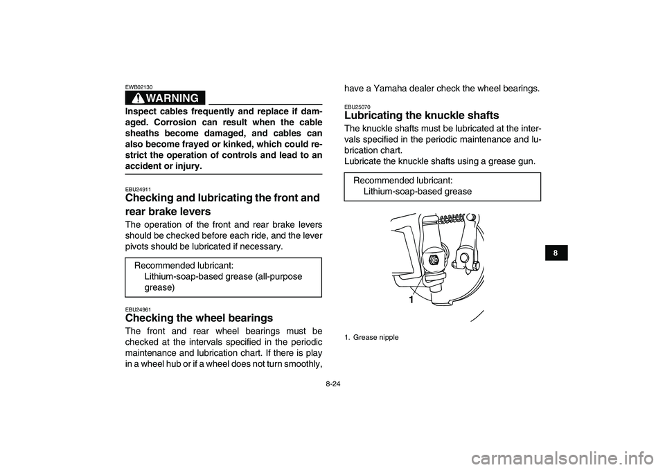 YAMAHA YFM50R 2007 Owners Manual
8-24
1
2
3
4
5
6
78
9
10
11
WARNING
EWB02130
Inspect cables frequently and replace if dam-
aged. Corrosion can result when the cable
sheaths become damaged, and cables can
also become frayed or YAMAHA YFM50R 2007 Owners Manual
8-24
1
2
3
4
5
6
78
9
10
11
WARNING
EWB02130
Inspect cables frequently and replace if dam-
aged. Corrosion can result when the cable
sheaths become damaged, and cables can
also become frayed or