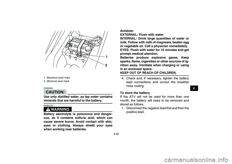 YAMAHA YFM50R 2007 Owners Manual
8-26
1
2
3
4
5
6
78
9
10
11
CAUTION:
ECB00590
Use only distilled water, as tap water contains
minerals that are harmful to the battery.
WARNING
EWB02160
Battery electrolyte is poisonous an YAMAHA YFM50R 2007 Owners Manual
8-26
1
2
3
4
5
6
78
9
10
11
CAUTION:
ECB00590
Use only distilled water, as tap water contains
minerals that are harmful to the battery.
WARNING
EWB02160
Battery electrolyte is poisonous an