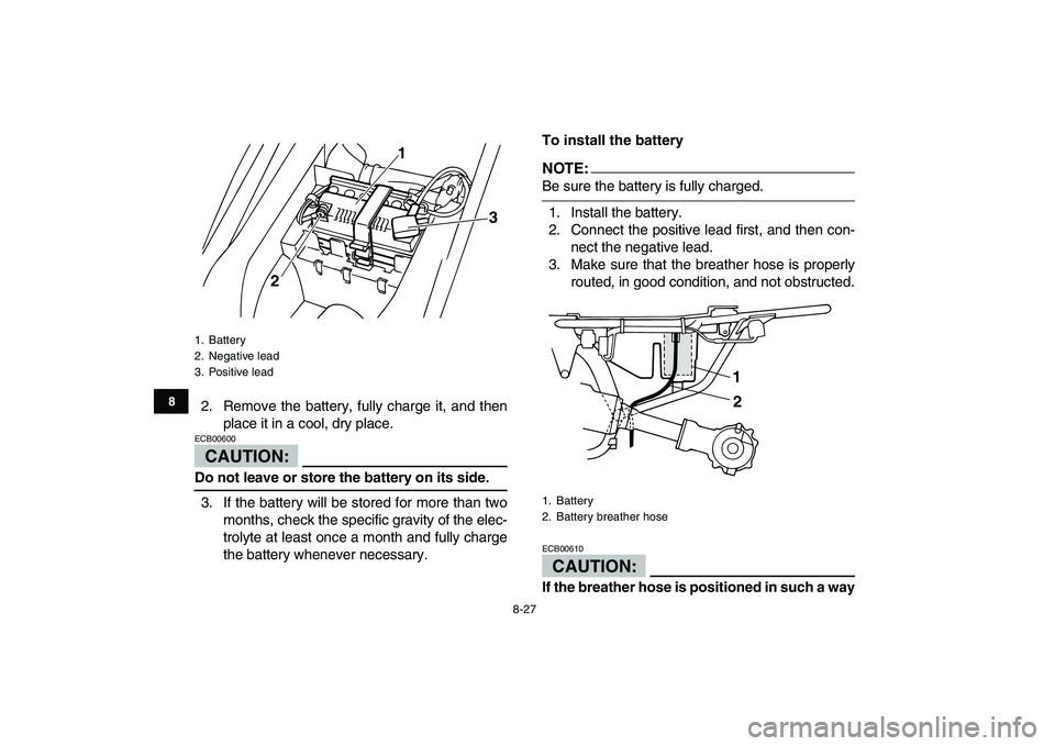 YAMAHA YFM50R 2007 Owners Manual
8-27
1
2
3
4
5
6
78
9
10
11
2. Remove the battery, fully charge it, and then
place it in a cool, dry place.
CAUTION:
ECB00600
Do not leave or store the battery on its side.
3. If the battery YAMAHA YFM50R 2007 Owners Manual
8-27
1
2
3
4
5
6
78
9
10
11
2. Remove the battery, fully charge it, and then
place it in a cool, dry place.
CAUTION:
ECB00600
Do not leave or store the battery on its side.
3. If the battery