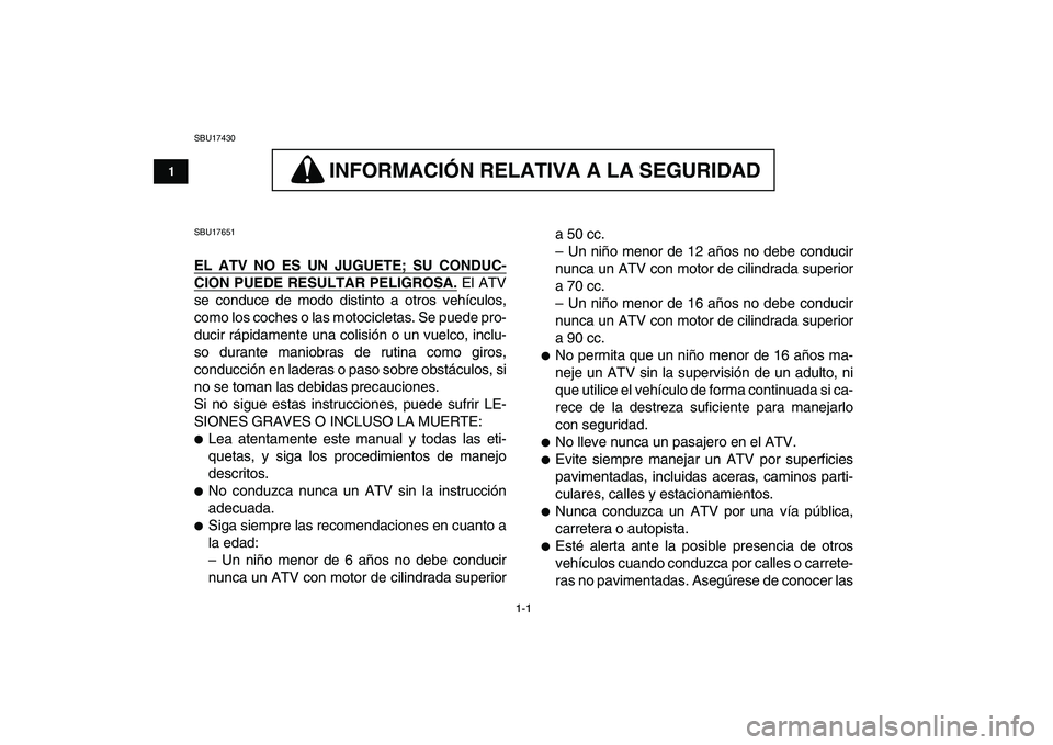 YAMAHA YFM50R 2007  Manuale de Empleo (in Spanish)  
1-1 
1
2
3
4
5
6
7
8
9
10
11
 
SBU17430
INFORMACION RELATIVA A LA SEGURIDAD 
 
INFORMACIÓN RELATIVA A LA SEGURIDAD 
 
SBU17651 
EL ATV NO ES UN JUGUETE; SU CONDUC-
CION PUEDE RESULTAR PELIGROSA.
 
