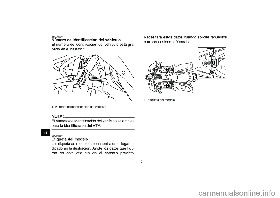 YAMAHA YFM50R 2007 Manuale de Empleo (in Spanish)
11-2
1
2
3
4
5
6
7
8
9
1011
SBU26030
Número de identificación del vehículo
El número de identificación del vehículo está gra-
bado en el bastidor.
NOTA:
El número de identificación YAMAHA YFM50R 2007 Manuale de Empleo (in Spanish)
11-2
1
2
3
4
5
6
7
8
9
1011
SBU26030
Número de identificación del vehículo
El número de identificación del vehículo está gra-
bado en el bastidor.
NOTA:
El número de identificación