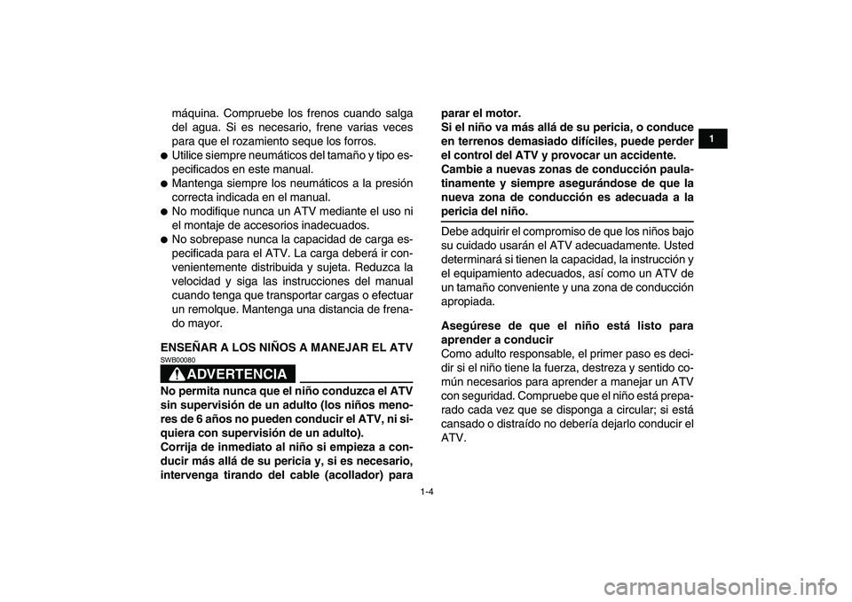 YAMAHA YFM50R 2007  Manuale de Empleo (in Spanish)  
1-4 
1
2
3
4
5
6
7
8
9
10
11
 
máquina. Compruebe los frenos cuando salga
del agua. Si es necesario, frene varias veces
para que el rozamiento seque los forros. 
 
Utilice siempre neumáticos del 