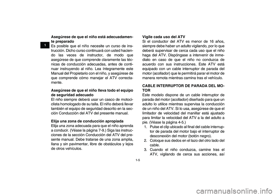 YAMAHA YFM50R 2007  Manuale de Empleo (in Spanish)  
1-5 
1
2
3
4
5
6
7
8
9
10
11
 
Asegúrese de que el niño está adecuadamen-
te preparado 
Es posible que el niño necesite un curso de ins-
trucción. Dicho curso continuará con usted hacien-
do l