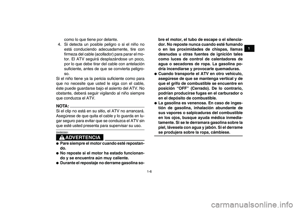 YAMAHA YFM50R 2007  Manuale de Empleo (in Spanish)  
1-6 
1
2
3
4
5
6
7
8
9
10
11
 
como lo que tiene por delante.
4. Si detecta un posible peligro o si el niño no
está conduciendo adecuadamente, tire con
firmeza del cable (acollador) para parar el 