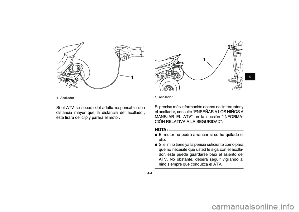YAMAHA YFM50R 2007  Manuale de Empleo (in Spanish)  
4-4 
1
2
34
5
6
7
8
9
10
11
 
Si el ATV se separa del adulto responsable una
distancia mayor que la distancia del acollador,
este tirará del clip y parará el motor.Si precisa más información ace