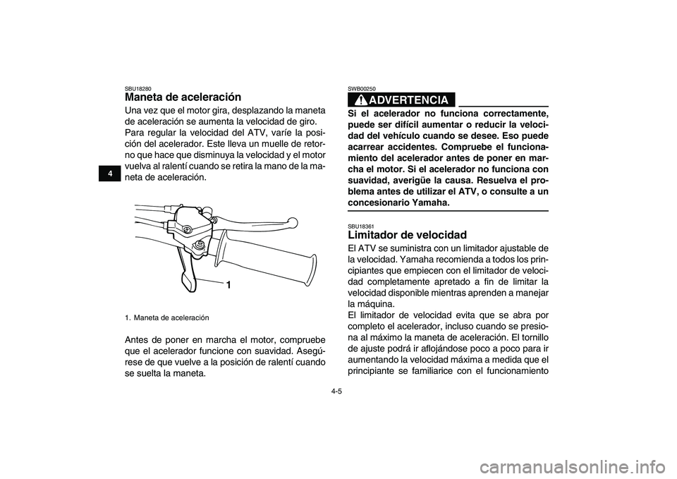 YAMAHA YFM50R 2007  Manuale de Empleo (in Spanish)  
4-5 
1
2
34
5
6
7
8
9
10
11
 
SBU18280 
Maneta de aceleración  
Una vez que el motor gira, desplazando la maneta
de aceleración se aumenta la velocidad de giro.
Para regular la velocidad del ATV, 