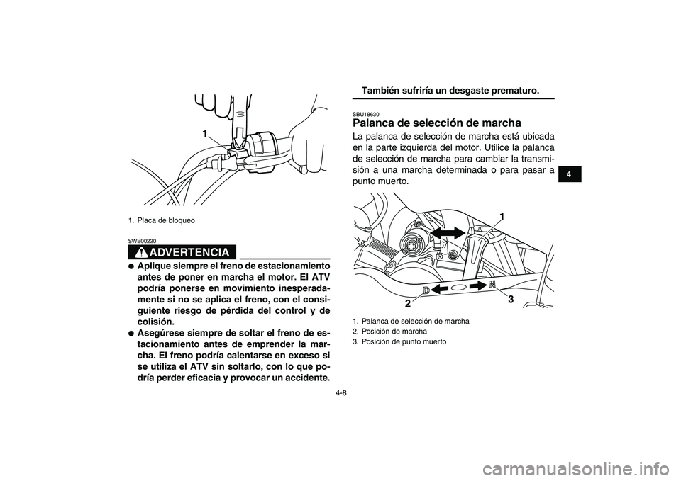 YAMAHA YFM50R 2007  Manuale de Empleo (in Spanish)  
4-8 
1
2
34
5
6
7
8
9
10
11
ADVERTENCIA
 
SWB00220  
 
Aplique siempre el freno de estacionamiento
antes de poner en marcha el motor. El ATV
podría ponerse en movimiento inesperada-
mente si no se