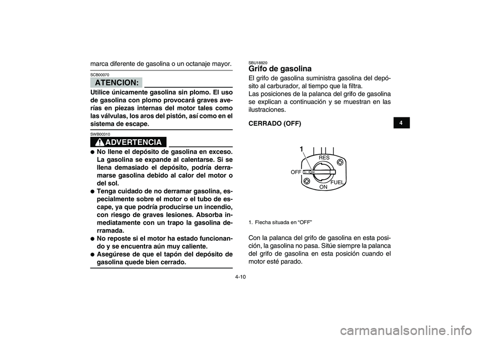 YAMAHA YFM50R 2007  Manuale de Empleo (in Spanish)  
4-10 
1
2
34
5
6
7
8
9
10
11
 
marca diferente de gasolina o un octanaje mayor.
ATENCION:
 
SCB00070  
Utilice únicamente gasolina sin plomo. El uso
de gasolina con plomo provocará graves ave-
rí