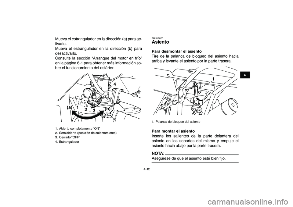 YAMAHA YFM50R 2007  Manuale de Empleo (in Spanish)  
4-12 
1
2
34
5
6
7
8
9
10
11
 
Mueva el estrangulador en la dirección (a) para ac-
tivarlo.
Mueva el estrangulador en la dirección (b) para
desactivarlo.
Consulte la sección “Arranque del motor